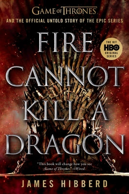 Fire Cannot Kill a Dragon: Game of Thrones and the Official Untold Story of the Epic Series by Hibberd, James