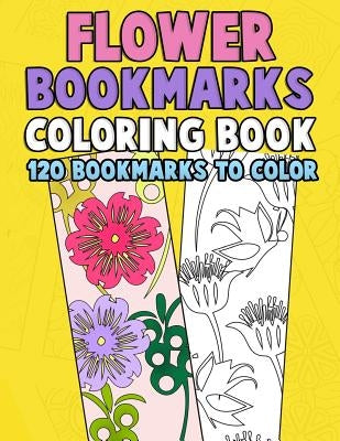 Flower Bookmarks Coloring Book: 120 Bookmarks to Color: Really Relaxing Gorgeous Illustrations for Stress Relief with Garden Designs, Floral Patterns by Clemens, Annie