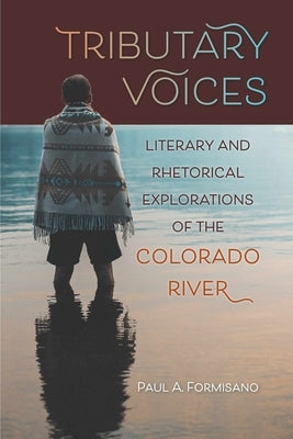 Tributary Voices: Literary and Rhetorical Exploration of the Colorado River by Formisano, Paul A.