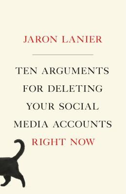 Ten Arguments for Deleting Your Social Media Accounts Right Now by Lanier, Jaron