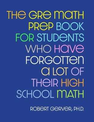 The GRE Math Prep Book for Students Who Have Forgotten a Lot of Their High School Math by Gerver, Robert