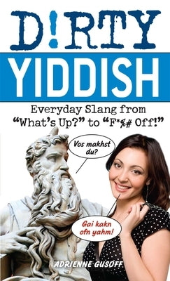 Dirty Yiddish: Everyday Slang from What's Up? to F*%# Off! by Gusoff, Adrienne