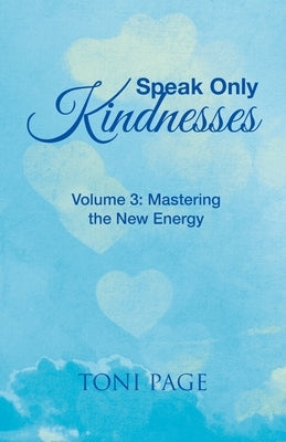 Speak Only Kindnesses: Volume 3: Mastering the New Energy by Page, Toni