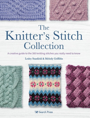 The Knitter's Stitch Collection: A Creative Guide to the 300 Knitting Stitches You Really Need to Know by Stanfield, Lesley