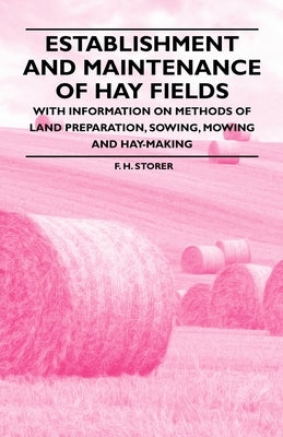 Establishment and Maintenance of Hay Fields - With Information on Methods of Land Preparation, Sowing, Mowing and Hay-making by Storer, F. H.