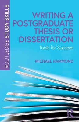 Writing a Postgraduate Thesis or Dissertation: Tools for Success by Hammond, Michael