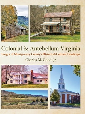 Colonial & Antebellum Virginia: Images of Montgomery County's Historical-Cultural Landscape by Good, Charles M.