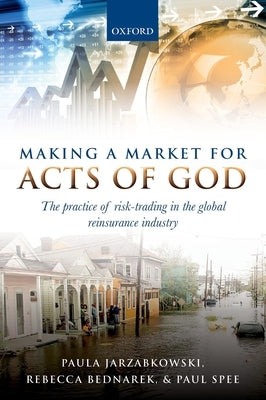 Making a Market for Acts of God: The Practice of Risk-Trading in the Global Reinsurance Industry by Jarzabkowski, Paula