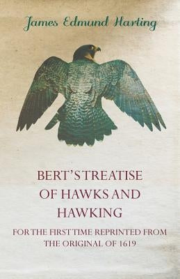 Bert's Treatise of Hawks and Hawking - For the First Time Reprinted from the Original of 1619 by Harting, James Edmund