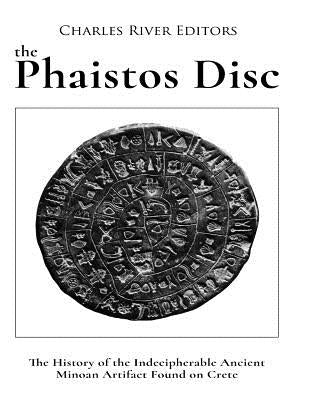 The Phaistos Disc: The History of the Indecipherable Ancient Minoan Artifact Found on Crete by Charles River Editors