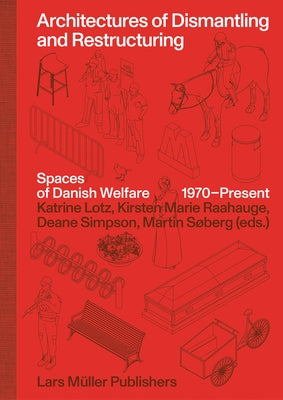 Architectures of Dismantling and Restructuring: Spaces of Danish Welfare, 1970-Present by Raahauge, Kirsten Marie