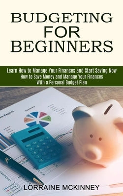 Budgeting for Beginners: How to Save Money and Manage Your Finances With a Personal Budget Plan (Learn How to Manage Your Finances and Start Sa by McKinney, Lorraine