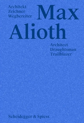 Max Alioth: Architect, Draughtsman, Trailblazer by Keusch, Beat