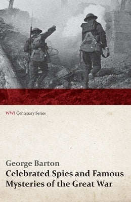 Celebrated Spies and Famous Mysteries of the Great War (WWI Centenary Series) by Barton, George