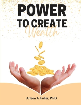 Power to Create Wealth by Fuller, Arleen