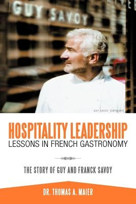 Hospitality Leadership Lessons in French Gastronomy: The Story of Guy and Franck Savoy by Maier, Thomas A.