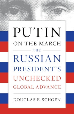 Putin on the March: The Russian President's Unchecked Global Advance by Schoen, Douglas E.