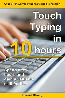 Touch Typing in 10 hours: Spend a few hours now and gain a valuable skills for life by Strong, Gerard