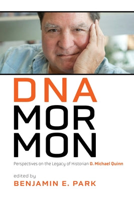 DNA Mormon: Perspectives on the Legacy of Historian D. Michael Quinn by Park, Benjamin E.