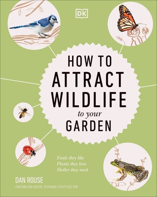 How to Attract Wildlife to Your Garden: Foods They Like, Plants They Love, Shelter They Need by Rouse, Dan