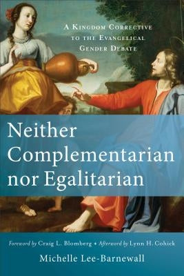 Neither Complementarian Nor Egalitarian: A Kingdom Corrective to the Evangelical Gender Debate by Lee-Barnewall, Michelle