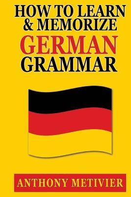 How to Learn and Memorize German Grammar by Metivier, Anthony