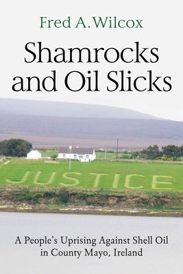 Shamrocks and Oil Slicks: A People's Uprising Against Shell Oil in County Mayo, Ireland by Wilcox, Fred a.