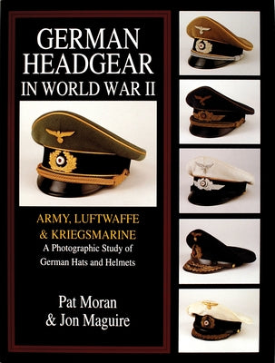 German Headgear in World War II: Army/Luftwaffe/Kriegsmarine: A Photographic Study of German Hats and Helmets by Moran, Pat