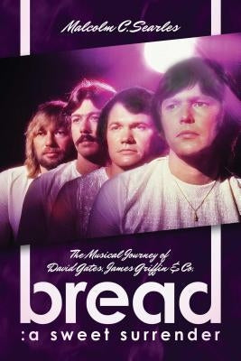 Bread: A Sweet Surrender: The Musical Journey of David Gates, James Griffin & Co. by Searles, Malcolm C.