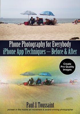 Phone Photography for Everybody: iPhone App Techniques--Before & After by Toussaint, Paul J.