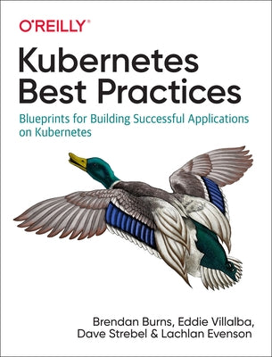 Kubernetes Best Practices: Blueprints for Building Successful Applications on Kubernetes by Burns, Brendan