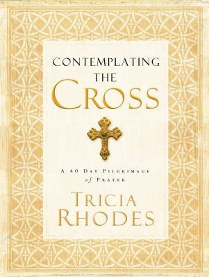 Contemplating the Cross: A 40 Day Pilgrimage of Prayer by Rhodes, Tricia McCary