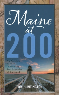 Maine at 200: An Anecdotal History Celebrating Two Centuries of Statehood by Huntington, Tom