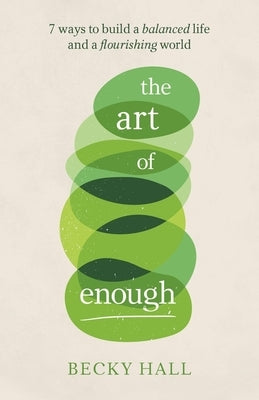 The Art of Enough: 7 Ways to Build a Balanced Life and a Flourishing World by Hall, Becky