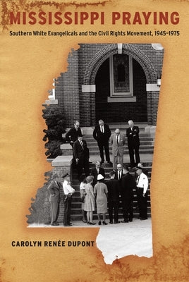 Mississippi Praying: Southern White Evangelicals and the Civil Rights Movement, 1945-1975 by DuPont, Carolyn Ren&#233;e