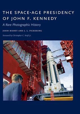 The Space-Age Presidency of John F. Kennedy: A Rare Photographic History by Bisney, John