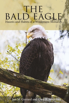 The Bald Eagle: Haunts and Habits of a Wilderness Monarch by Gerrard, Jon M.