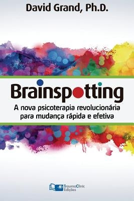 Brainspotting: A Nova Terapia Revolucionária para Mudança Rápida e Efetiva by Grand, David