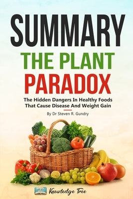 Summary: The Plant Paradox: The Hidden Dangers In Healthy Foods That Cause Disease and Weight Gain By Dr Steven R. Gundry by Tree, Knowledge