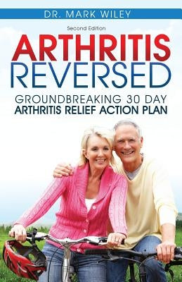 Arthritis Reversed: 30 Days to Lasting Relief from Joint Pain and Arthritis by Wiley, Mark V.