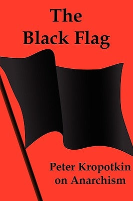 The Black Flag: Peter Kropotkin on Anarchism by Kropotkin, Peter