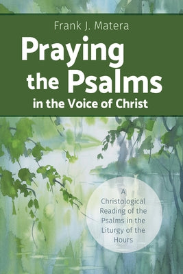 Praying the Psalms in the Voice of Christ: A Christological Reading of the Psalms in the Liturgy of the Hours by Matera, Frank J.