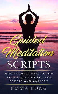 Guided Meditation Scripts: Mindfulness Meditation Techniques to Relieve Stress and Anxiety by Long, Emma