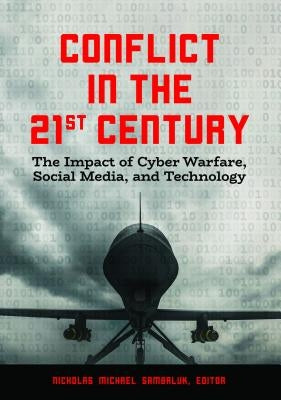 Conflict in the 21st Century: The Impact of Cyber Warfare, Social Media, and Technology by Sambaluk, Nicholas Michael