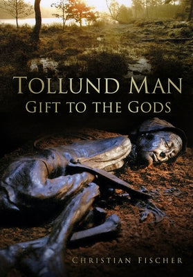 Tollund Man: Gift to the Gods by Fischer, Christian
