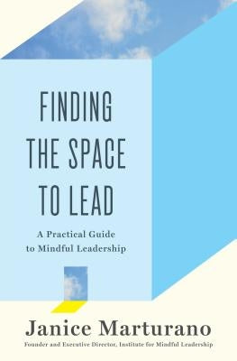 Finding the Space to Lead: A Practical Guide to Mindful Leadership by Marturano, Janice