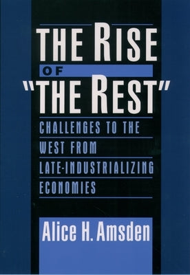 The Rise of the Rest: Challenges to the West from Late-Industrializing Economies by Amsden, Alice H.