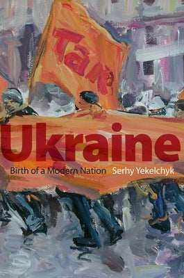 Ukraine: Birth of a Modern Nation by Yekelchyk, Serhy