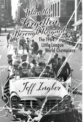 When the Forgotten Borough Reigned: The 1964 Little League World Series by Ingber, Jeff