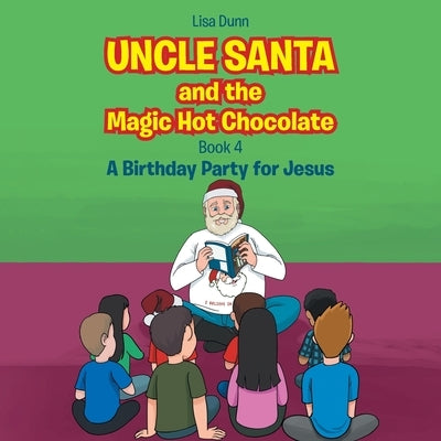 Uncle Santa and the Magic Hot Chocolate: A Birthday Party for Jesus by Dunn, Lisa